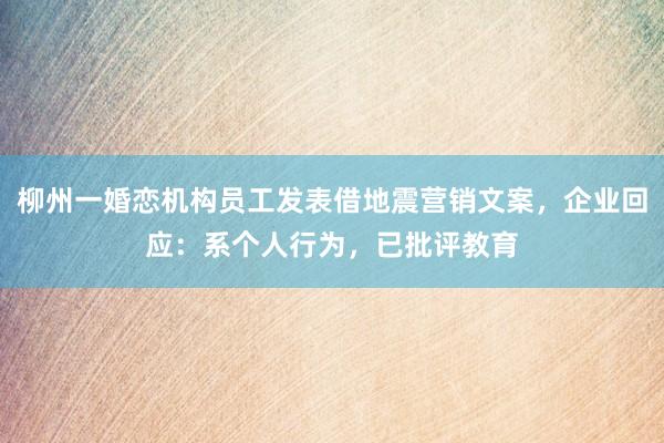 柳州一婚恋机构员工发表借地震营销文案，企业回应：系个人行为，已批评教育