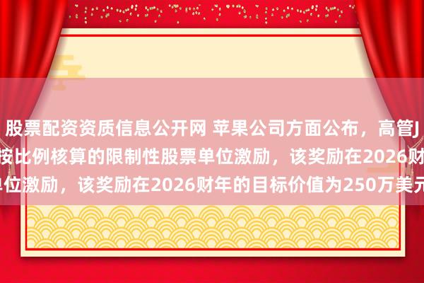 股票配资资质信息公开网 苹果公司方面公布，高管John Ternus得到了按比例核算的限制性股票单位激励，该奖励在2026财年的目标价值为250万美元。