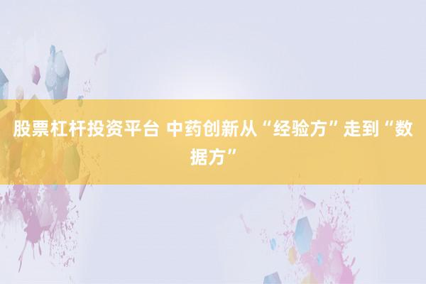 股票杠杆投资平台 中药创新从“经验方”走到“数据方”